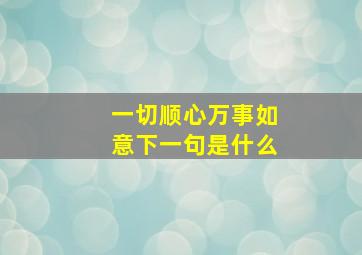 一切顺心万事如意下一句是什么