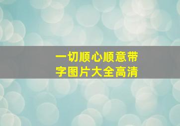 一切顺心顺意带字图片大全高清