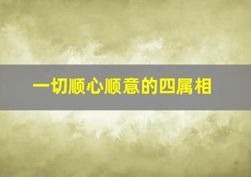 一切顺心顺意的四属相