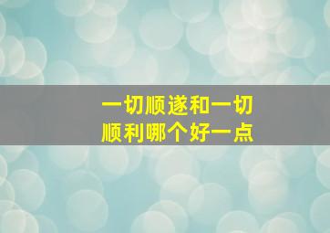 一切顺遂和一切顺利哪个好一点