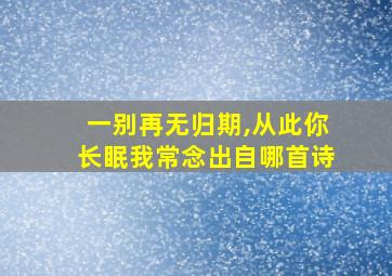 一别再无归期,从此你长眠我常念出自哪首诗