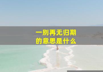 一别再无归期的意思是什么