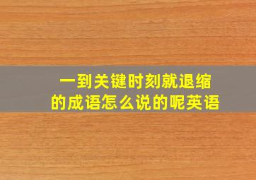 一到关键时刻就退缩的成语怎么说的呢英语