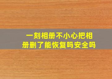 一刻相册不小心把相册删了能恢复吗安全吗