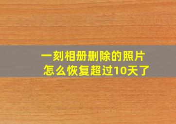 一刻相册删除的照片怎么恢复超过10天了