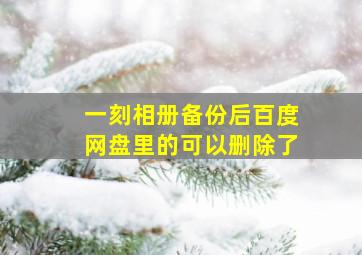 一刻相册备份后百度网盘里的可以删除了