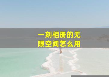 一刻相册的无限空间怎么用