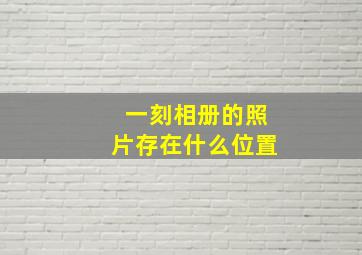 一刻相册的照片存在什么位置