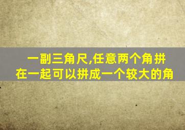 一副三角尺,任意两个角拼在一起可以拼成一个较大的角