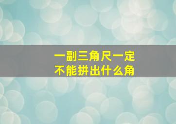 一副三角尺一定不能拼出什么角