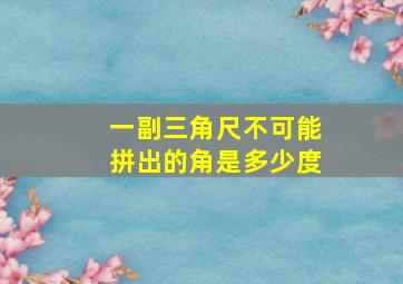 一副三角尺不可能拼出的角是多少度