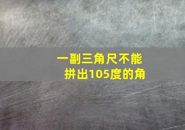 一副三角尺不能拼出105度的角