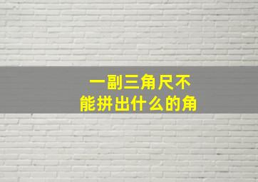 一副三角尺不能拼出什么的角