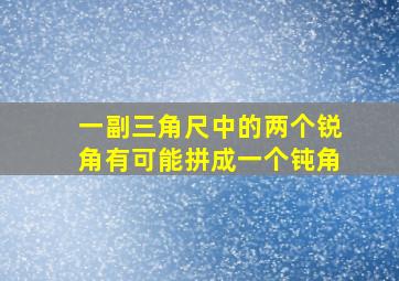 一副三角尺中的两个锐角有可能拼成一个钝角