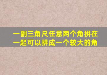 一副三角尺任意两个角拼在一起可以拼成一个较大的角