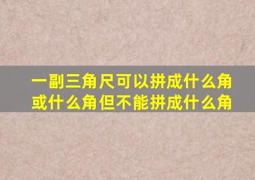 一副三角尺可以拼成什么角或什么角但不能拼成什么角