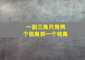 一副三角尺用两个锐角拼一个钝角