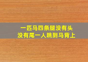 一匹马四条腿没有头没有尾一人跳到马背上