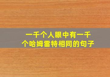 一千个人眼中有一千个哈姆雷特相同的句子