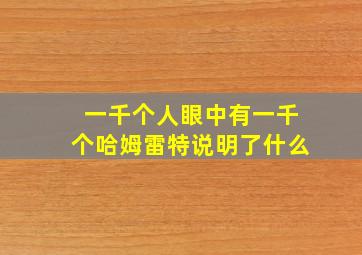 一千个人眼中有一千个哈姆雷特说明了什么