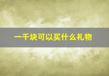 一千块可以买什么礼物