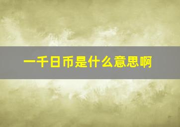 一千日币是什么意思啊