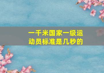 一千米国家一级运动员标准是几秒的