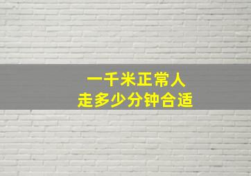 一千米正常人走多少分钟合适