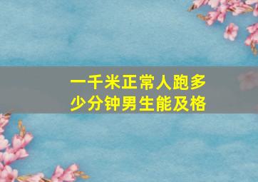 一千米正常人跑多少分钟男生能及格