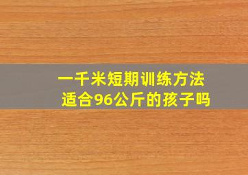 一千米短期训练方法适合96公斤的孩子吗