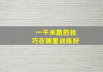 一千米跑的技巧在哪里训练好