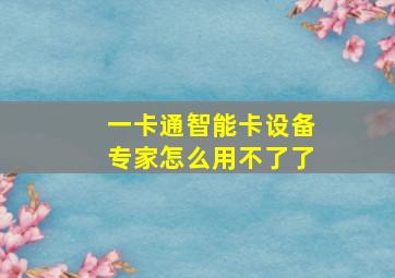 一卡通智能卡设备专家怎么用不了了