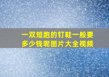 一双短跑的钉鞋一般要多少钱呢图片大全视频