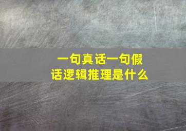 一句真话一句假话逻辑推理是什么