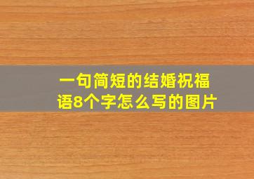 一句简短的结婚祝福语8个字怎么写的图片