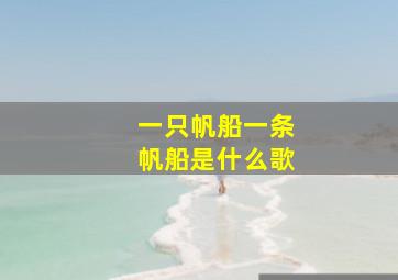 一只帆船一条帆船是什么歌