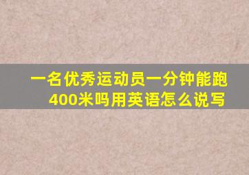 一名优秀运动员一分钟能跑400米吗用英语怎么说写