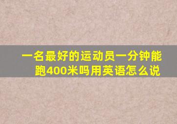 一名最好的运动员一分钟能跑400米吗用英语怎么说