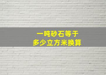 一吨砂石等于多少立方米换算