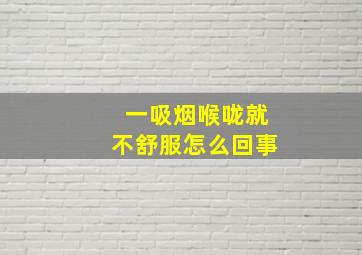 一吸烟喉咙就不舒服怎么回事