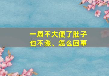 一周不大便了肚子也不涨、怎么回事