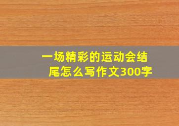 一场精彩的运动会结尾怎么写作文300字