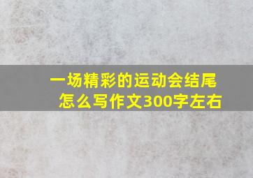 一场精彩的运动会结尾怎么写作文300字左右