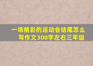 一场精彩的运动会结尾怎么写作文300字左右三年级