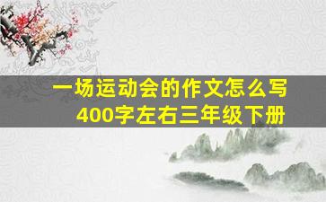 一场运动会的作文怎么写400字左右三年级下册