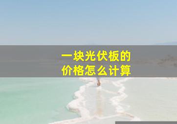 一块光伏板的价格怎么计算