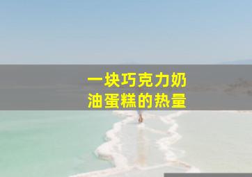 一块巧克力奶油蛋糕的热量