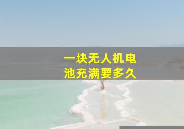 一块无人机电池充满要多久