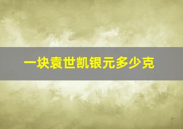 一块袁世凯银元多少克