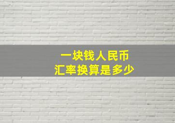 一块钱人民币汇率换算是多少